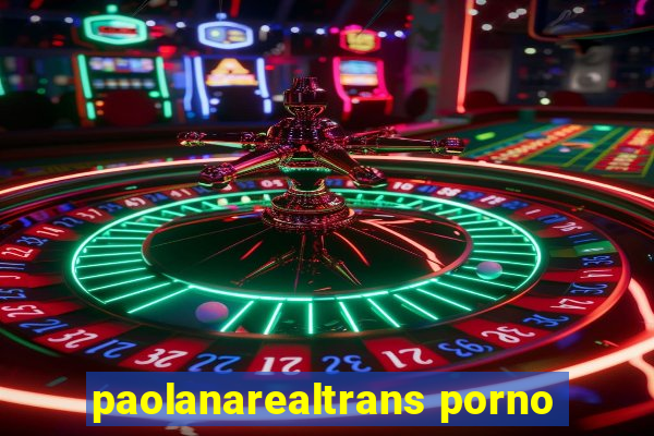 paolanarealtrans porno